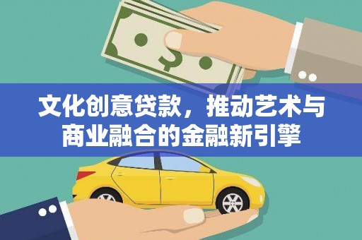 朔城文化创意贷款，推动艺术与商业融合的金融新引擎