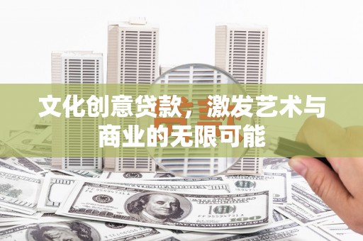 朔城文化创意贷款，激发艺术与商业的无限可能