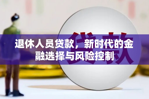 朔城退休人员贷款，新时代的金融选择与风险控制