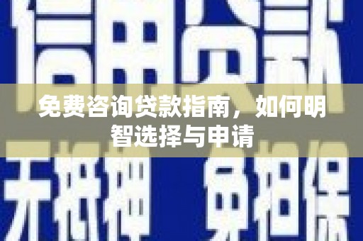 朔城免费咨询贷款指南，如何明智选择与申请