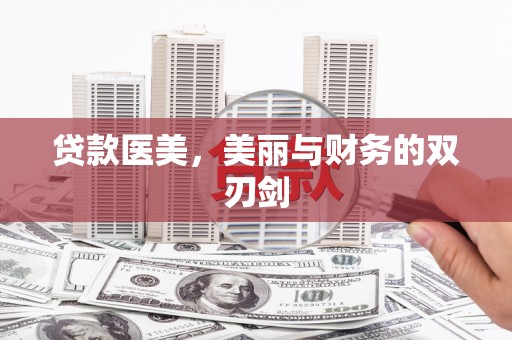 朔城贷款医美，美丽与财务的双刃剑