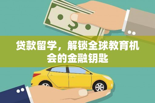 朔城贷款留学，解锁全球教育机会的金融钥匙