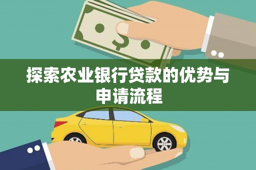 朔城探索农业银行贷款的优势与申请流程