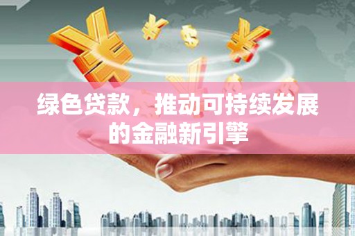 朔城绿色贷款，推动可持续发展的金融新引擎