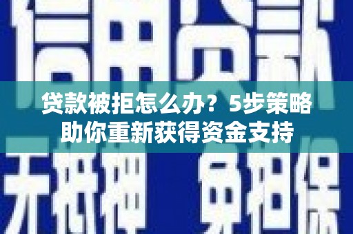 朔城贷款被拒怎么办？5步策略助你重新获得资金支持
