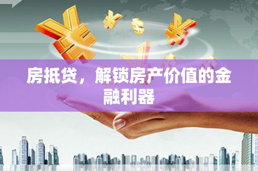 朔城房抵贷，解锁房产价值的金融利器