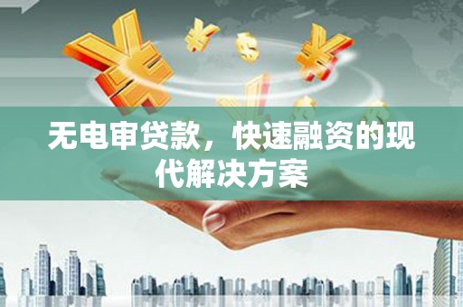 朔城无电审贷款，快速融资的现代解决方案