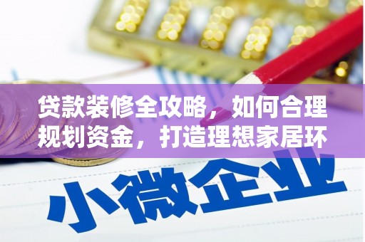 朔城贷款装修全攻略，如何合理规划资金，打造理想家居环境