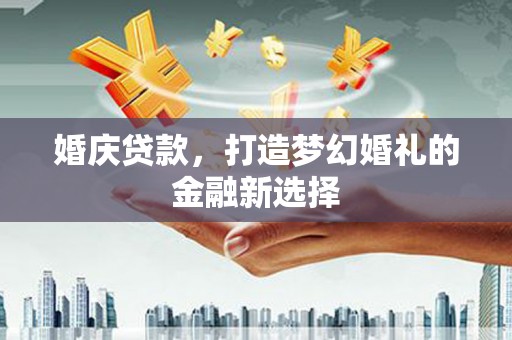 朔城婚庆贷款，打造梦幻婚礼的金融新选择