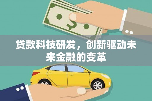 朔城贷款科技研发，创新驱动未来金融的变革
