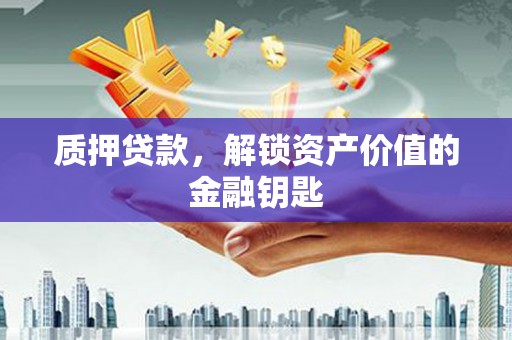 朔城质押贷款，解锁资产价值的金融钥匙