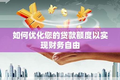 朔城如何优化您的贷款额度以实现财务自由