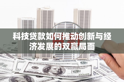 朔城科技贷款如何推动创新与经济发展的双赢局面