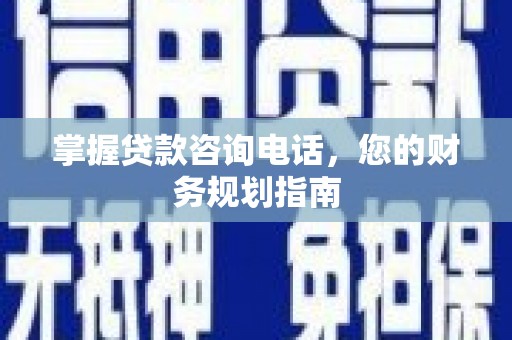 朔城掌握贷款咨询电话，您的财务规划指南