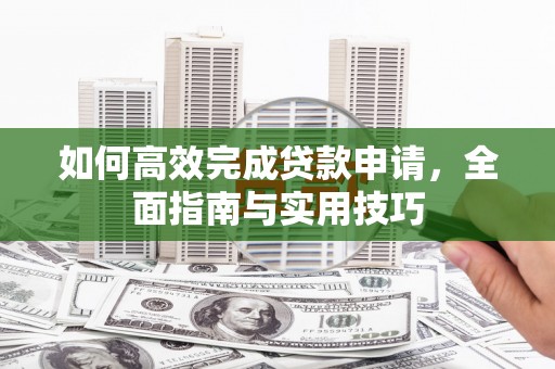 朔城如何高效完成贷款申请，全面指南与实用技巧
