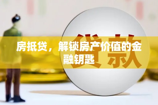 朔城房抵贷，解锁房产价值的金融钥匙