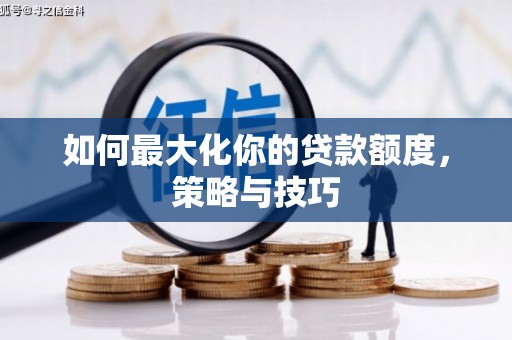朔城如何最大化你的贷款额度，策略与技巧
