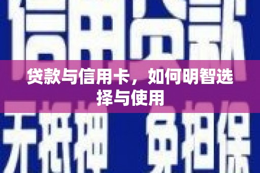 朔城贷款与信用卡，如何明智选择与使用