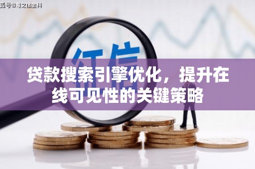 朔城贷款搜索引擎优化，提升在线可见性的关键策略