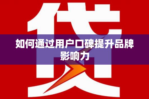 朔城如何通过用户口碑提升品牌影响力