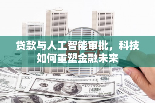 朔城贷款与人工智能审批，科技如何重塑金融未来
