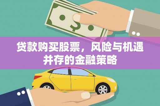 朔城贷款购买股票，风险与机遇并存的金融策略