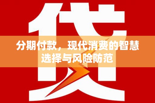 朔城分期付款，现代消费的智慧选择与风险防范