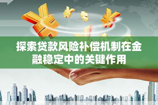 朔城探索贷款风险补偿机制在金融稳定中的关键作用