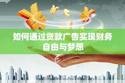 朔城如何通过贷款广告实现财务自由与梦想