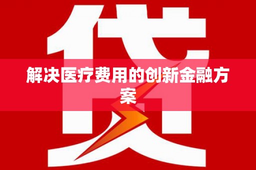 朔城解决医疗费用的创新金融方案
