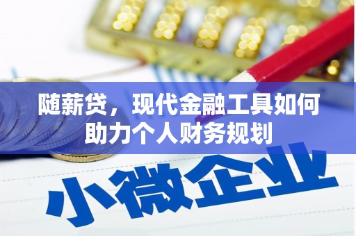 朔城随薪贷，现代金融工具如何助力个人财务规划