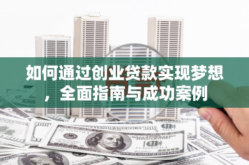 朔城如何通过创业贷款实现梦想，全面指南与成功案例