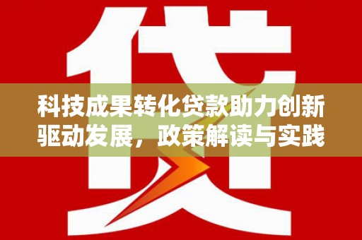 朔城科技成果转化贷款助力创新驱动发展，政策解读与实践探索