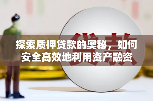 朔城探索质押贷款的奥秘，如何安全高效地利用资产融资