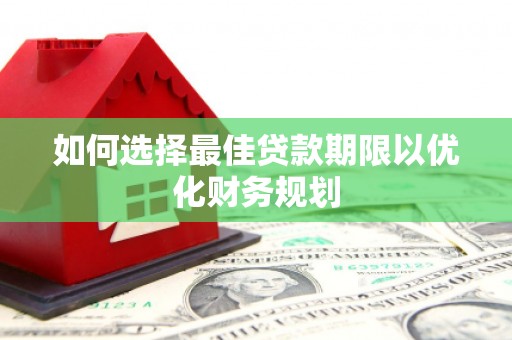 朔城如何选择最佳贷款期限以优化财务规划