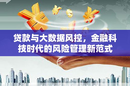 朔城贷款与大数据风控，金融科技时代的风险管理新范式