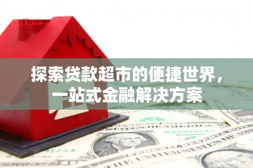 朔城探索贷款超市的便捷世界，一站式金融解决方案