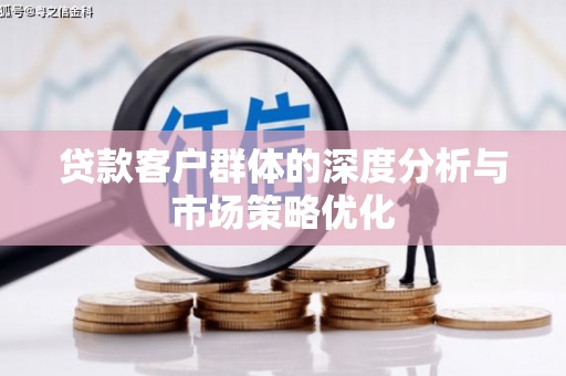 朔城贷款客户群体的深度分析与市场策略优化