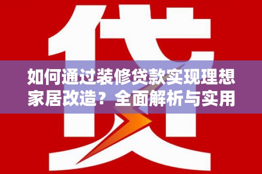 朔城如何通过装修贷款实现理想家居改造？全面解析与实用指南