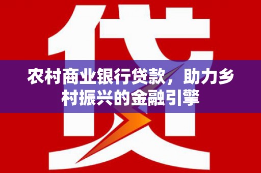 朔城农村商业银行贷款，助力乡村振兴的金融引擎