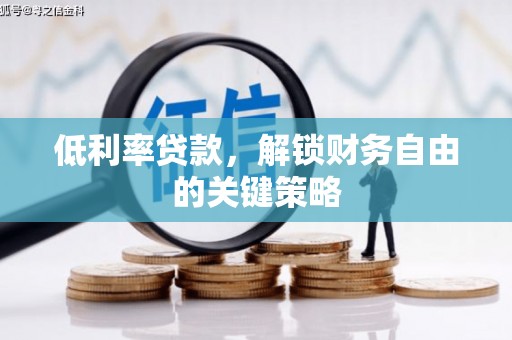 朔城低利率贷款，解锁财务自由的关键策略