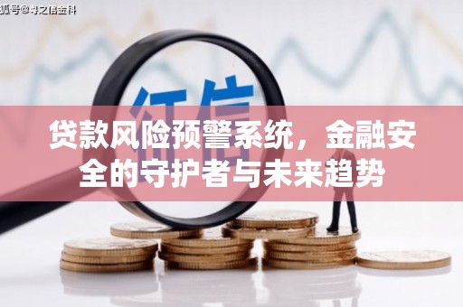 朔城贷款风险预警系统，金融安全的守护者与未来趋势