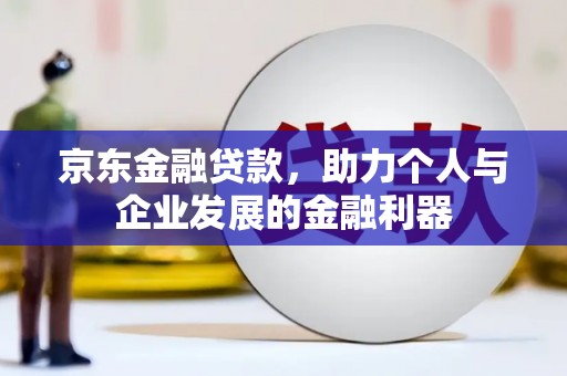 朔城京东金融贷款，助力个人与企业发展的金融利器