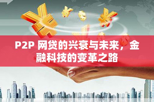 朔城P2P 网贷的兴衰与未来，金融科技的变革之路