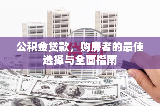 朔城公积金贷款，购房者的最佳选择与全面指南