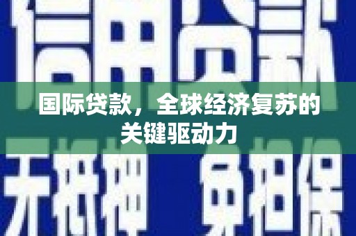 朔城国际贷款，全球经济复苏的关键驱动力