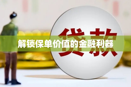 朔城解锁保单价值的金融利器