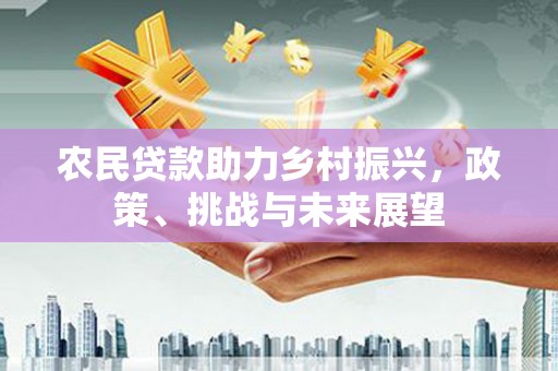 朔城农民贷款助力乡村振兴，政策、挑战与未来展望