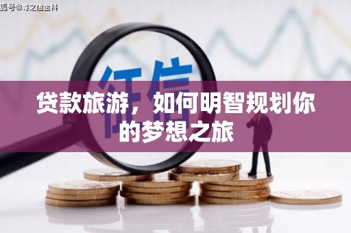 朔城贷款旅游，如何明智规划你的梦想之旅