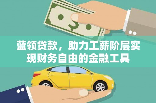 朔城蓝领贷款，助力工薪阶层实现财务自由的金融工具
